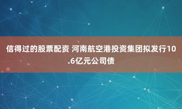 信得过的股票配资 河南航空港投资集团拟发行10.6亿元公司债