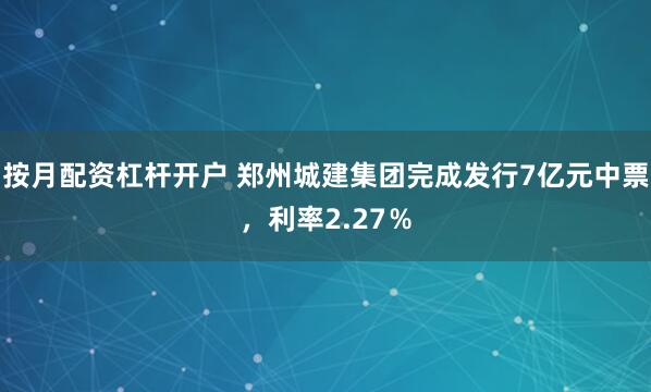 按月配资杠杆开户 郑州城建集团完成发行7亿元中票，利率2.27％