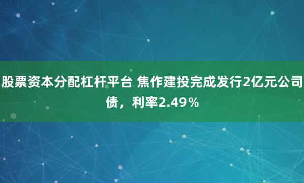 股票资本分配杠杆平台 焦作建投完成发行2亿元公司债，利率2.49％