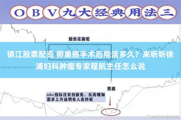 镇江股票配资 卵巢癌手术后能活多久？来听听徐浦妇科肿瘤专家程航主任怎么说