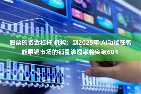 股票的资金杠杆 机构：到2025年 AI功能在智能眼镜市场的销量渗透率将突破60%