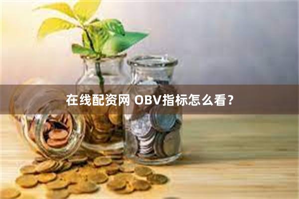 在线配资网 OBV指标怎么看？