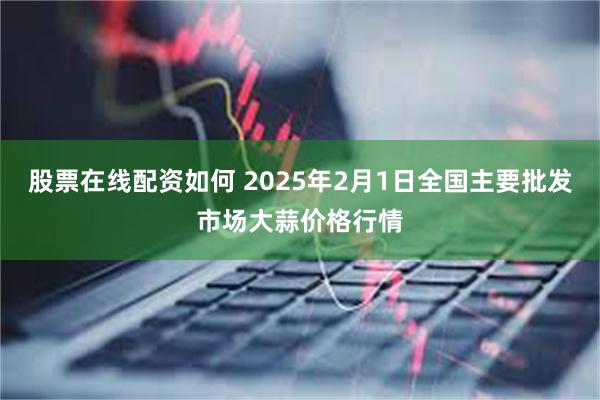 股票在线配资如何 2025年2月1日全国主要批发市场大蒜价格行情