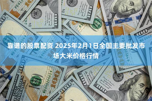 靠谱的股票配资 2025年2月1日全国主要批发市场大米价格行情