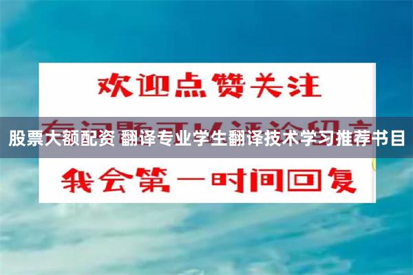 股票大额配资 翻译专业学生翻译技术学习推荐书目