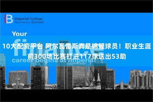 10大配资平台 阿尔瓦雷斯真是锦鲤球员！职业生涯前300场比赛打进117球送出53助