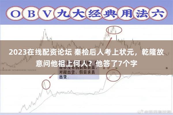 2023在线配资论坛 秦桧后人考上状元，乾隆故意问他祖上何人？他答了7个字