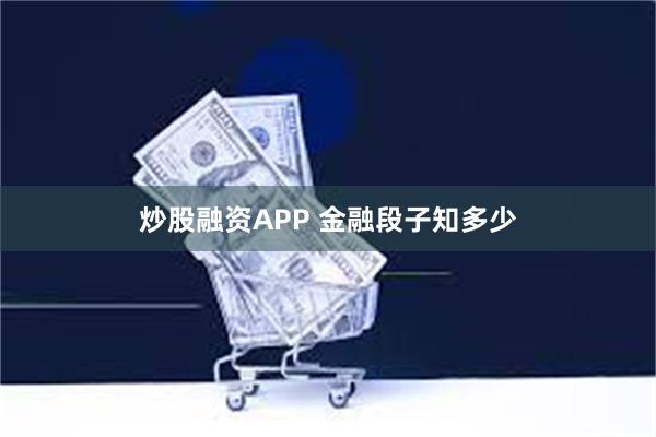 炒股融资APP 金融段子知多少