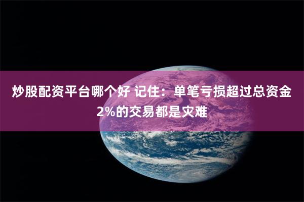 炒股配资平台哪个好 记住：单笔亏损超过总资金2%的交易都是灾难