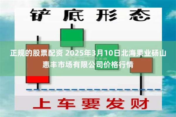 正规的股票配资 2025年3月10日北海果业砀山惠丰市场有限公司价格行情