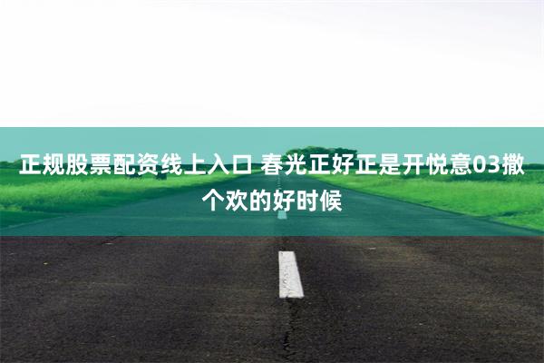 正规股票配资线上入口 春光正好正是开悦意03撒个欢的好时候